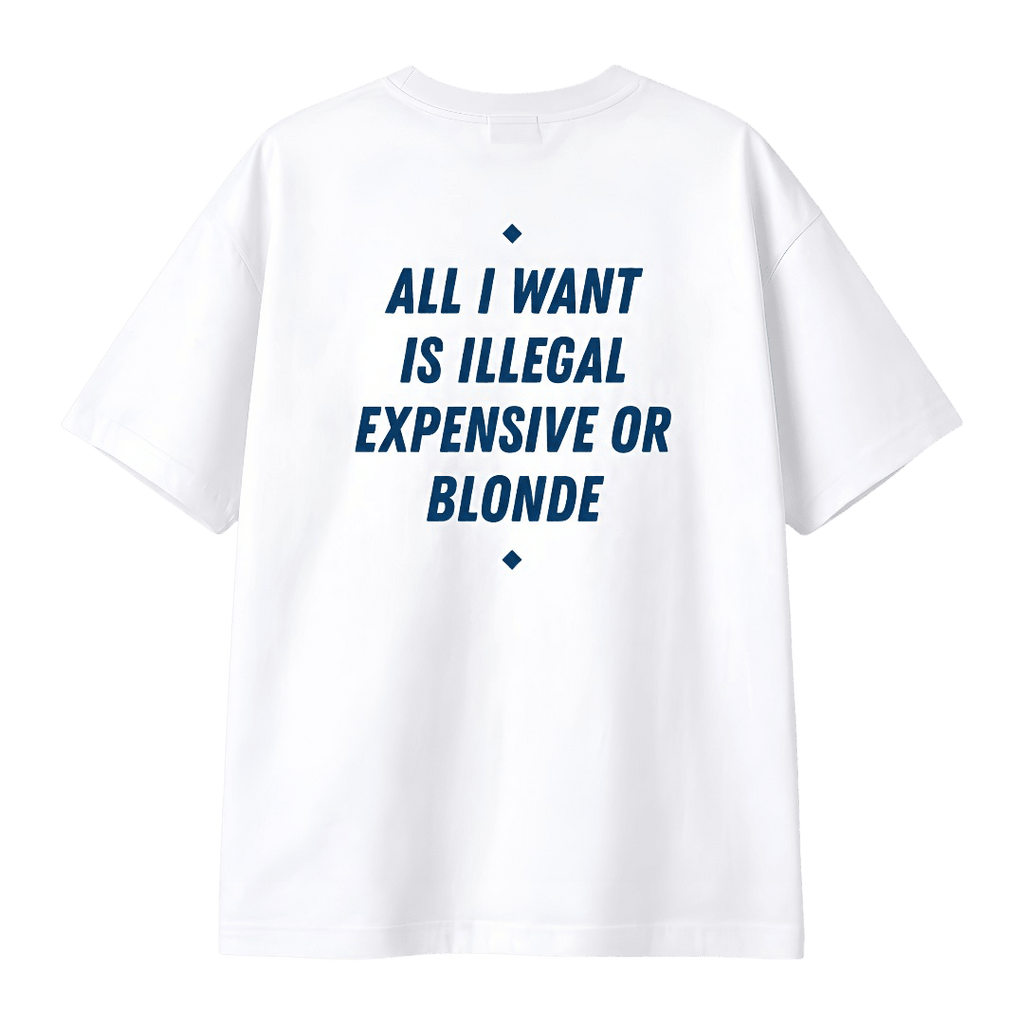 ALL I WANT IS ILLEGAL, EXPENSIVE OR BLONDE