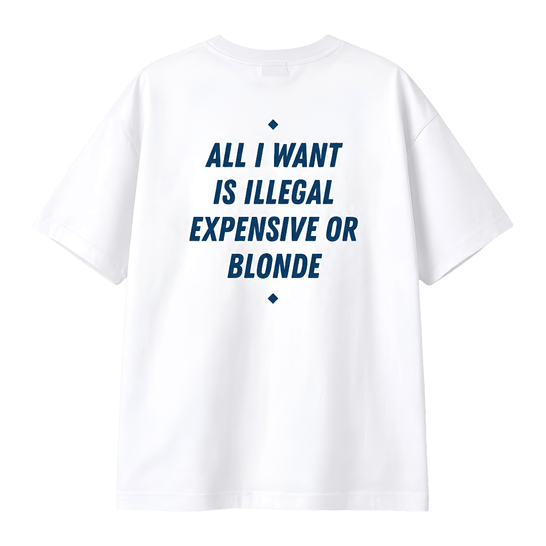 ALL I WANT IS ILLEGAL, EXPENSIVE OR BLONDE