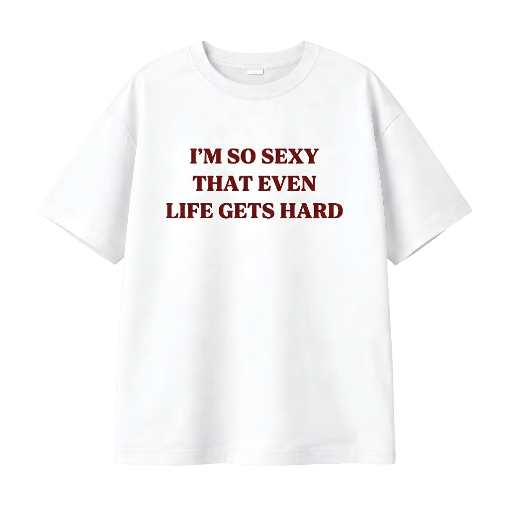 I’M SO SEXY THAT EVEN LIFE GETS HARD