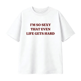 I’M SO SEXY THAT EVEN LIFE GETS HARD